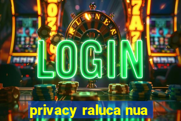 privacy raluca nua