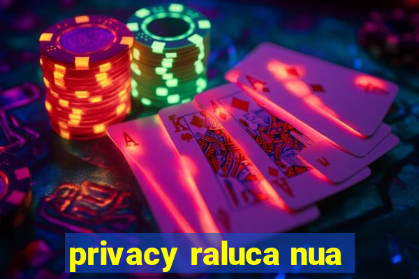 privacy raluca nua