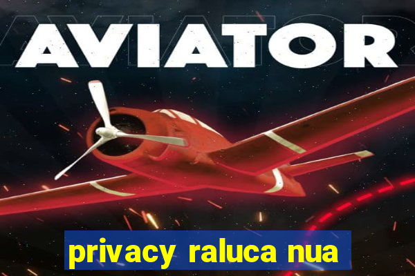 privacy raluca nua