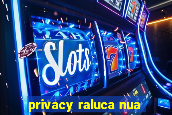 privacy raluca nua