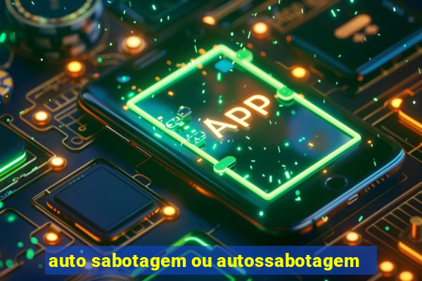 auto sabotagem ou autossabotagem