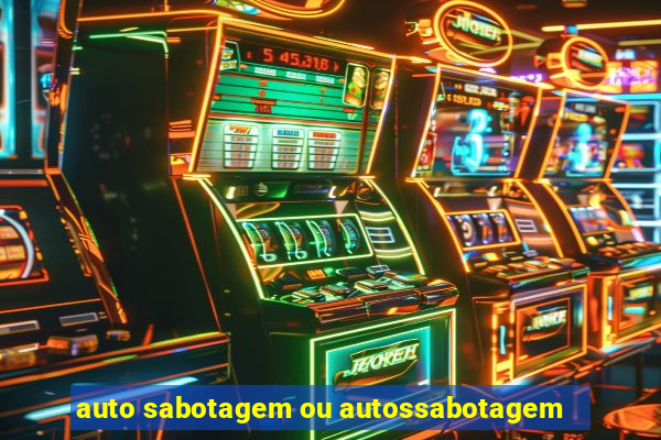 auto sabotagem ou autossabotagem