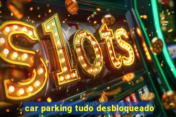 car parking tudo desbloqueado