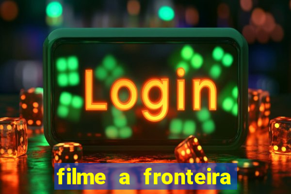 filme a fronteira 2007 completo dublado