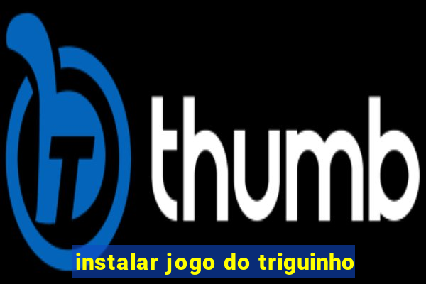 instalar jogo do triguinho