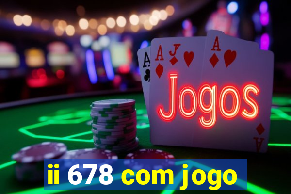 ii 678 com jogo