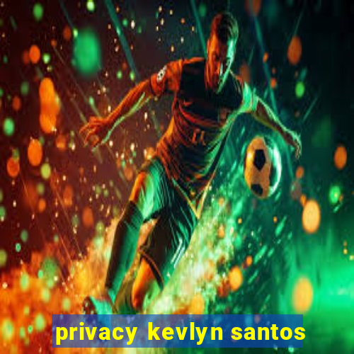 privacy kevlyn santos