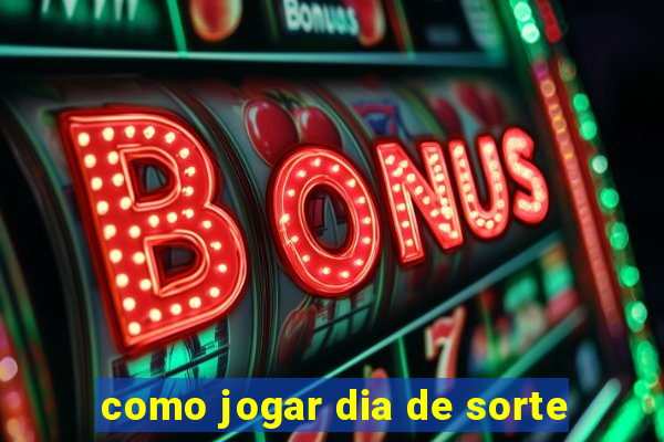 como jogar dia de sorte