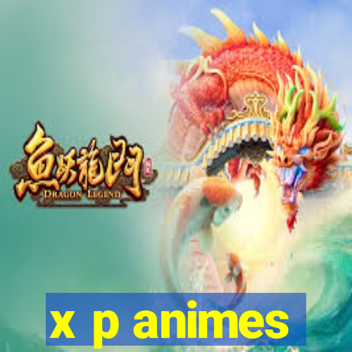 x p animes