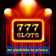 mc pipokinha no privacy