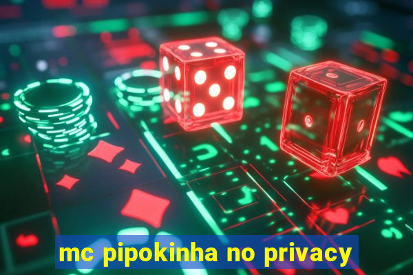 mc pipokinha no privacy