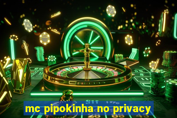 mc pipokinha no privacy