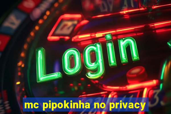 mc pipokinha no privacy