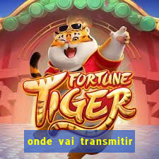 onde vai transmitir o jogo do brasil hoje