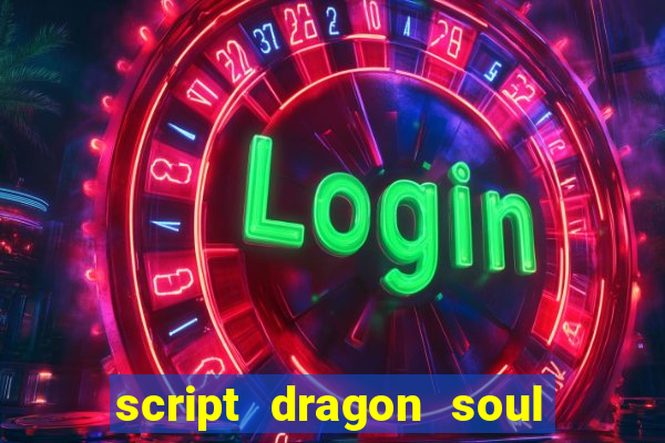 script dragon soul mobile 2024