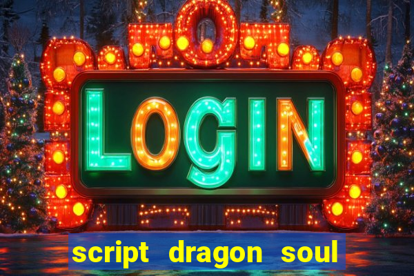 script dragon soul mobile 2024