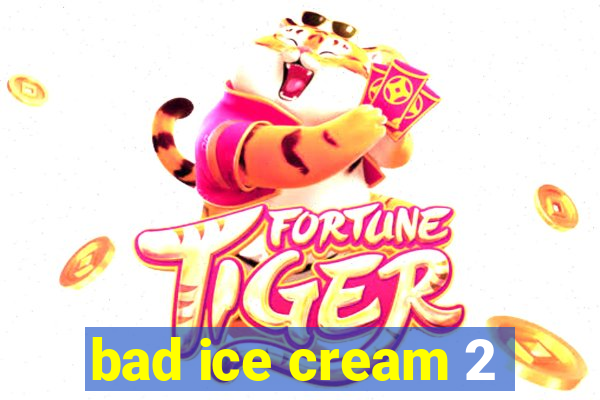 bad ice cream 2