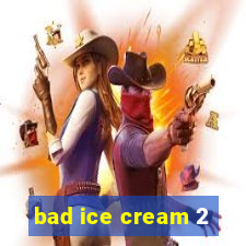 bad ice cream 2