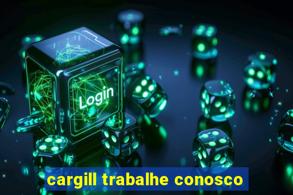 cargill trabalhe conosco