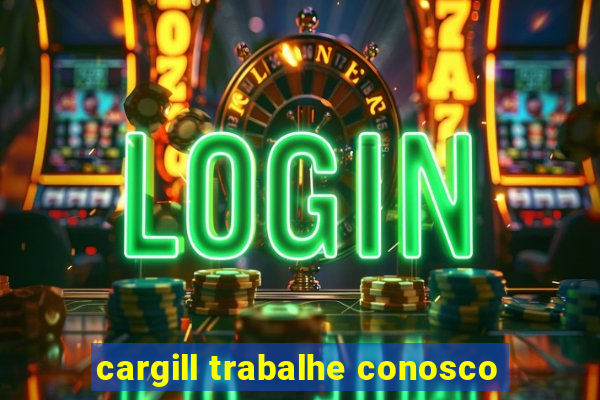 cargill trabalhe conosco