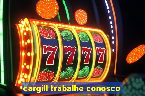 cargill trabalhe conosco