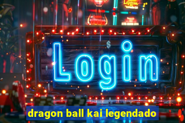 dragon ball kai legendado