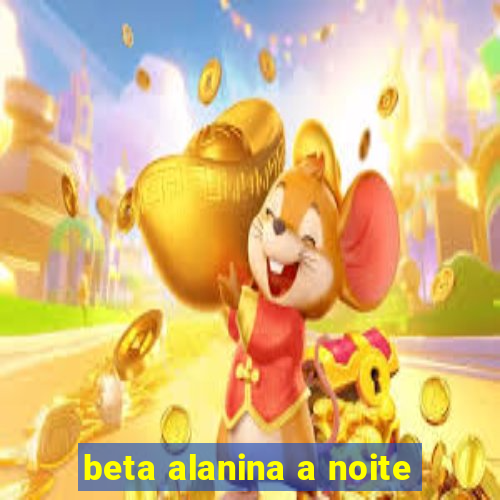 beta alanina a noite