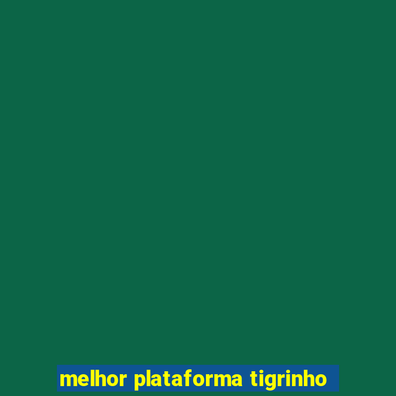 melhor plataforma tigrinho