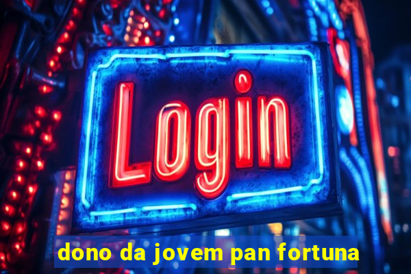 dono da jovem pan fortuna