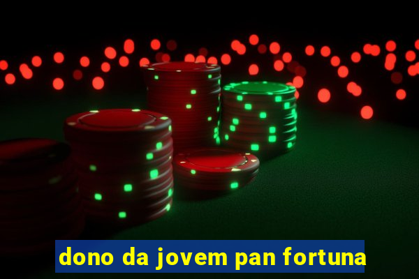 dono da jovem pan fortuna