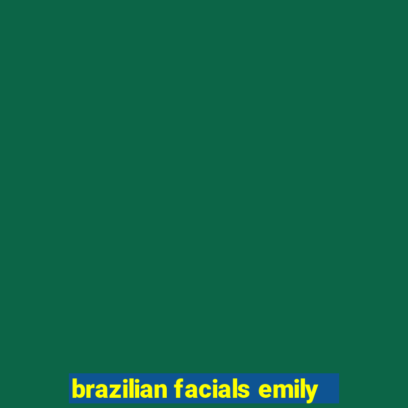 brazilian facials emily