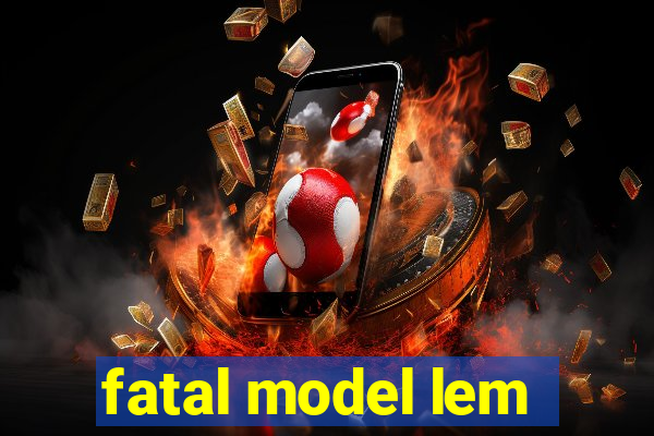 fatal model lem