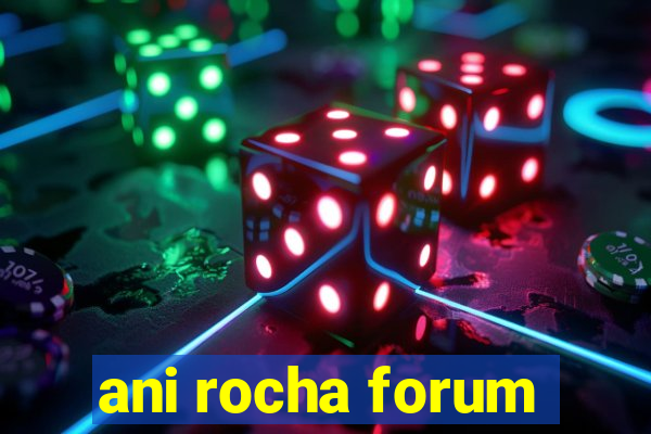 ani rocha forum