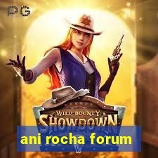 ani rocha forum