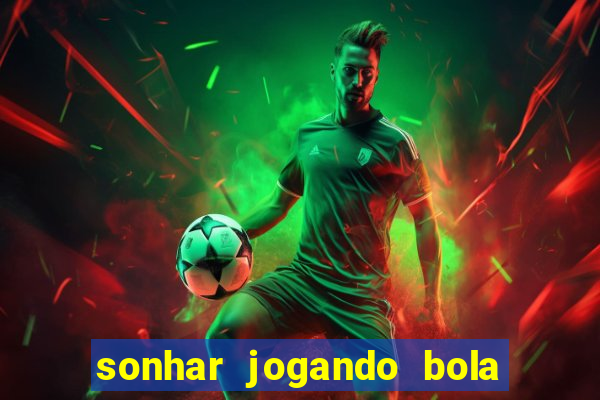 sonhar jogando bola e fazendo gol