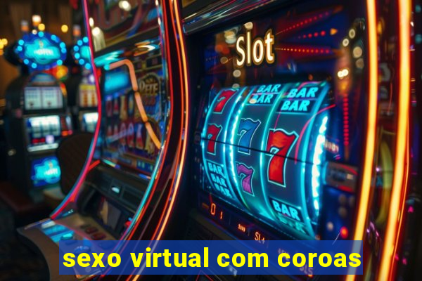 sexo virtual com coroas