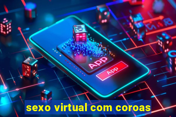 sexo virtual com coroas