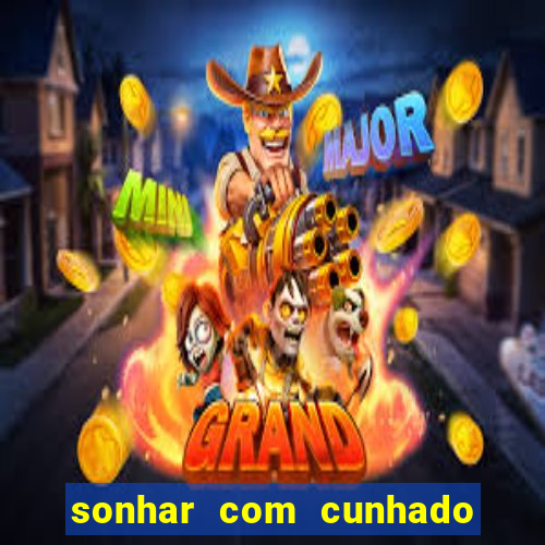 sonhar com cunhado jogo do bicho