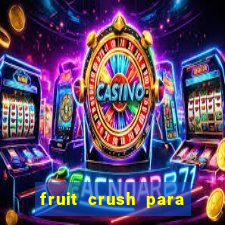 fruit crush para ganhar dinheiro