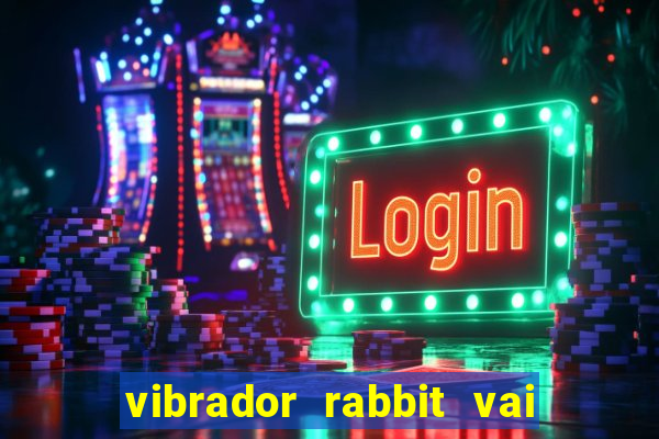 vibrador rabbit vai e vem