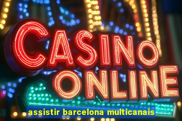 assistir barcelona multicanais