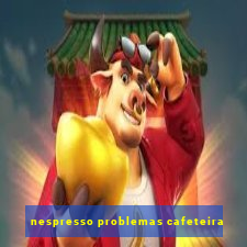 nespresso problemas cafeteira