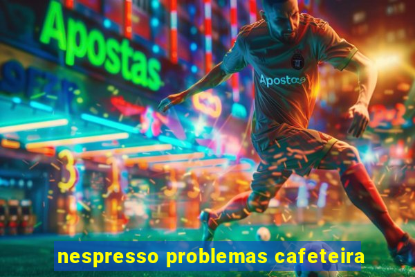 nespresso problemas cafeteira