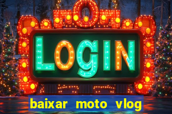 baixar moto vlog brasil dinheiro infinito