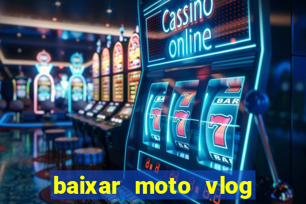 baixar moto vlog brasil dinheiro infinito