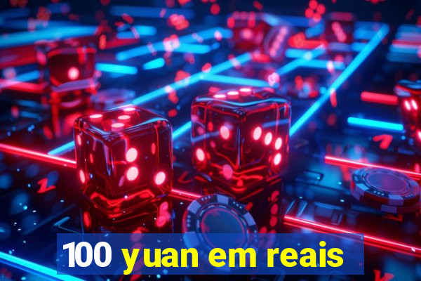 100 yuan em reais