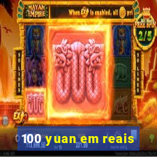 100 yuan em reais