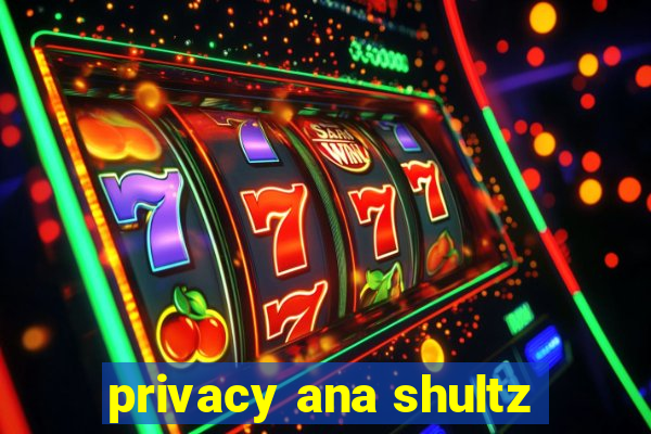 privacy ana shultz