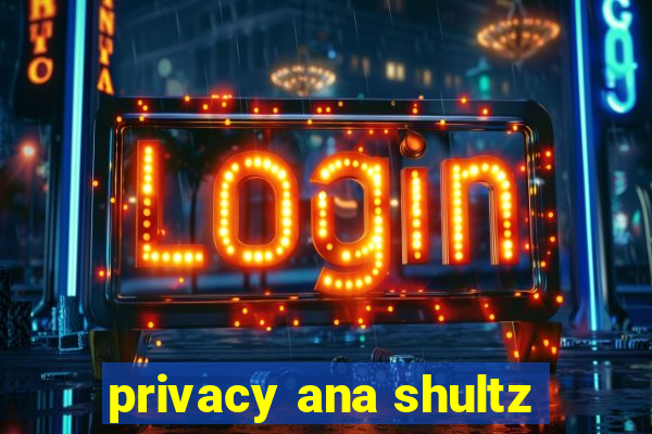 privacy ana shultz