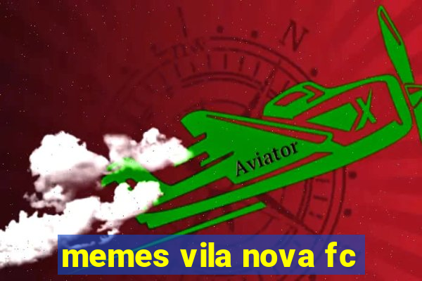 memes vila nova fc